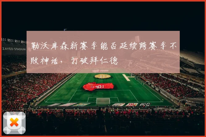 勒沃库森新赛季能否延续跨赛季不败神话，打破拜仁德