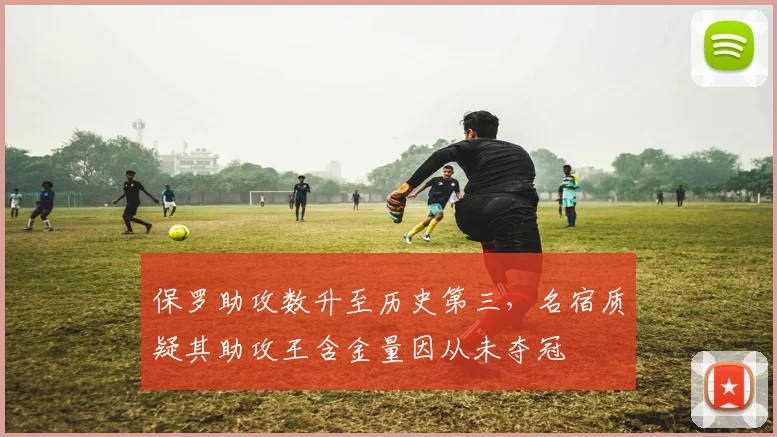 保罗助攻数升至历史第三，名宿质疑其助攻王含金量因从未夺冠