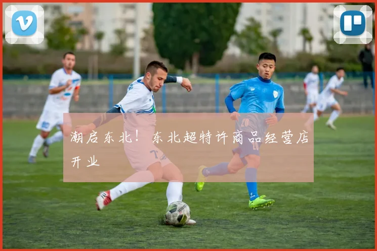 潮启东北！东北超特许商品经营店开业